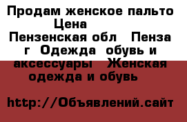 Продам женское пальто › Цена ­ 4 000 - Пензенская обл., Пенза г. Одежда, обувь и аксессуары » Женская одежда и обувь   